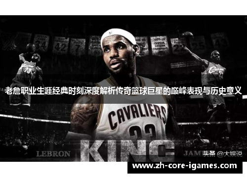 老詹职业生涯经典时刻深度解析传奇篮球巨星的巅峰表现与历史意义