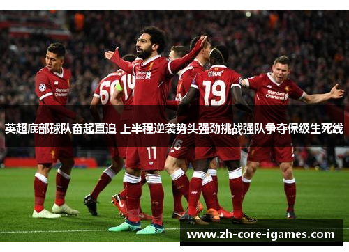 英超底部球队奋起直追 上半程逆袭势头强劲挑战强队争夺保级生死线 英超底部球队奋起直追 上半程逆袭势头强劲挑战强队争夺保级生死线