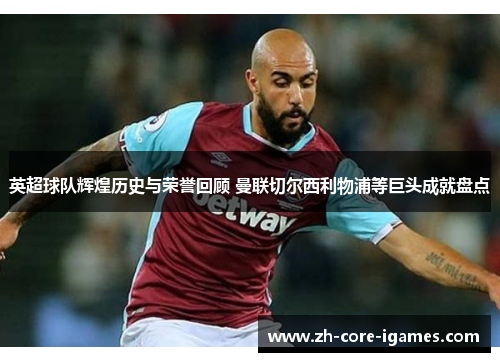 英超球队辉煌历史与荣誉回顾 曼联切尔西利物浦等巨头成就盘点 英超球队辉煌历史与荣誉回顾 曼联切尔西利物浦等巨头成就盘点