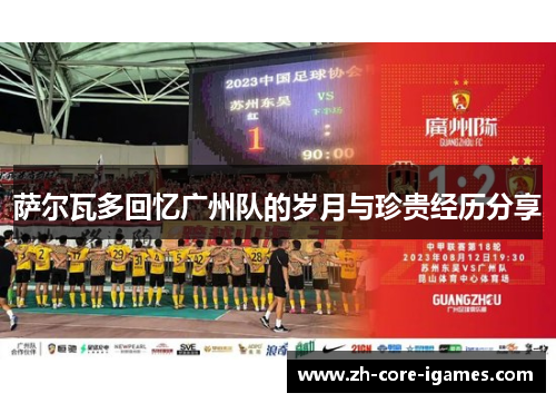 萨尔瓦多回忆广州队的岁月与珍贵经历分享 萨尔瓦多回忆广州队的岁月与珍贵经历分享