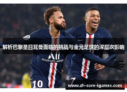 解析巴黎圣日耳曼面临的挑战与金元足球的深层次影响
