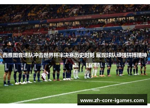 西雅图音速队冲击世界杯半决赛历史时刻 展现球队顽强拼搏精神