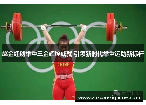 赵金红创举重三金辉煌成就 引领新时代举重运动新标杆