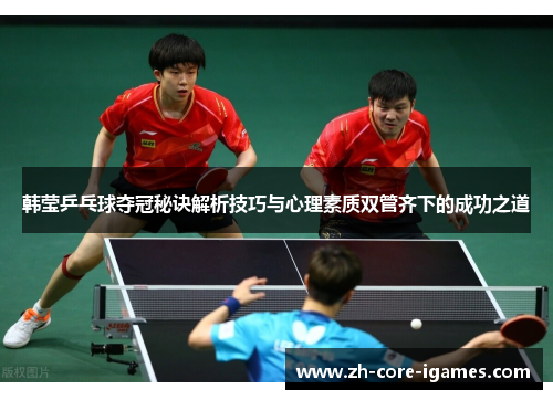 韩莹乒乓球夺冠秘诀解析技巧与心理素质双管齐下的成功之道