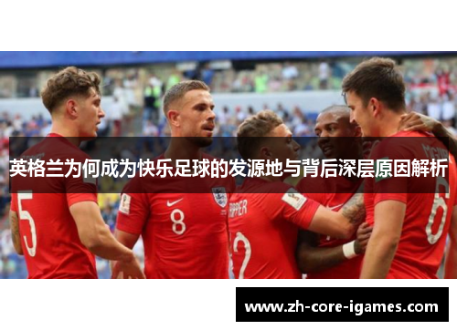 英格兰为何成为快乐足球的发源地与背后深层原因解析