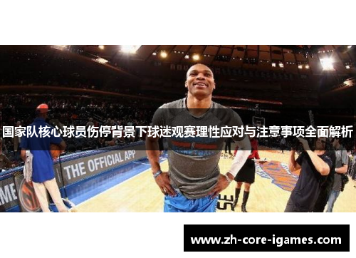 国家队核心球员伤停背景下球迷观赛理性应对与注意事项全面解析
