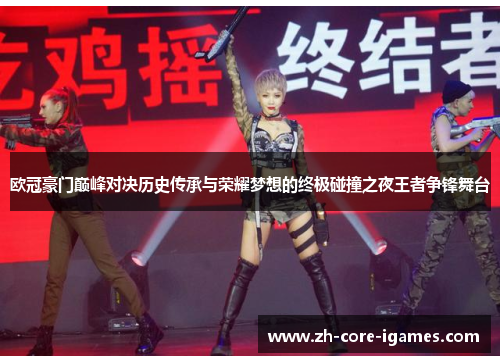 欧冠豪门巅峰对决历史传承与荣耀梦想的终极碰撞之夜王者争锋舞台 欧冠豪门巅峰对决历史传承与荣耀梦想的终极碰撞之夜王者争锋舞台