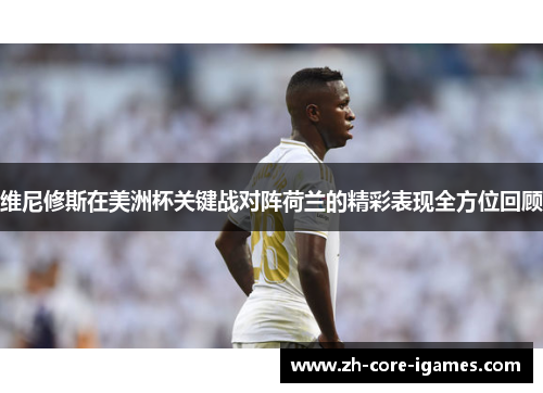 维尼修斯在美洲杯关键战对阵荷兰的精彩表现全方位回顾 维尼修斯在美洲杯关键战对阵荷兰的精彩表现全方位回顾