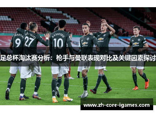 足总杯淘汰赛分析：枪手与曼联表现对比及关键因素探讨
