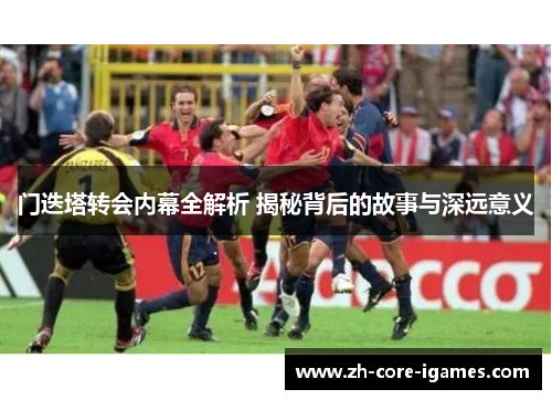 门迭塔转会内幕全解析 揭秘背后的故事与深远意义