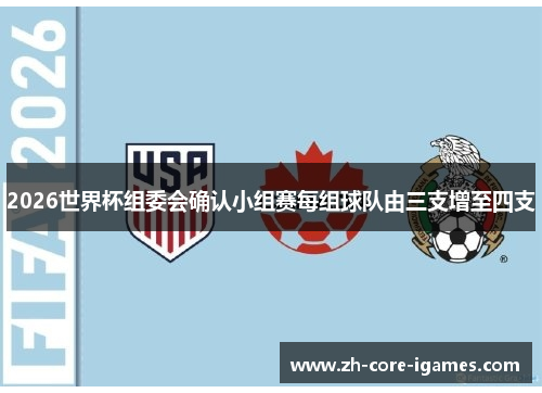 2026世界杯组委会确认小组赛每组球队由三支增至四支