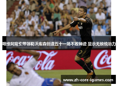 哈维阿隆索带领勒沃库森创造五十一场不败神迹 显示无敌统治力