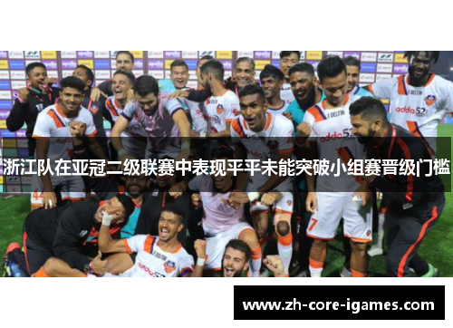 浙江队在亚冠二级联赛中表现平平未能突破小组赛晋级门槛