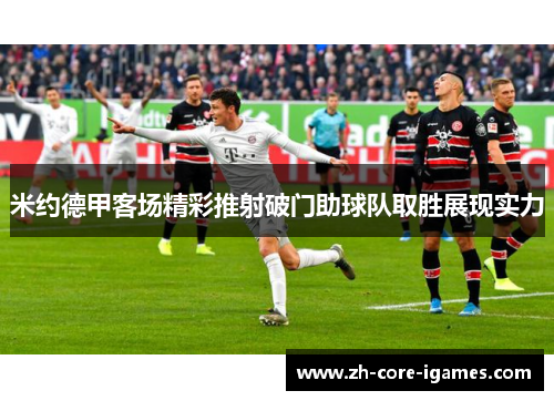 米约德甲客场精彩推射破门助球队取胜展现实力