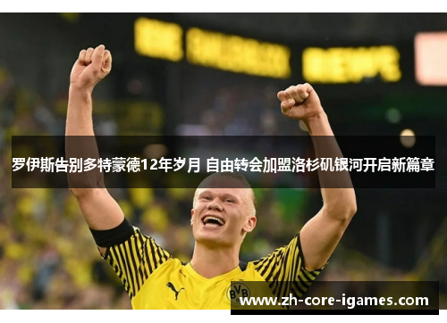 罗伊斯告别多特蒙德12年岁月 自由转会加盟洛杉矶银河开启新篇章 罗伊斯告别多特蒙德12年岁月 自由转会加盟洛杉矶银河开启新篇章