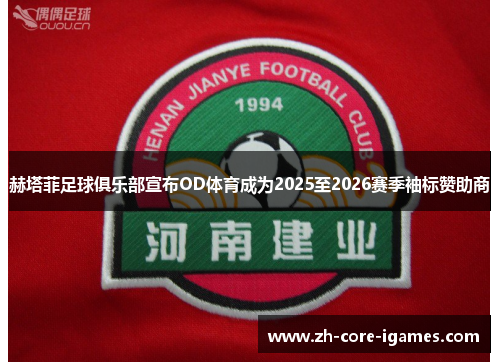 赫塔菲足球俱乐部宣布OD体育成为2025至2026赛季袖标赞助商 赫塔菲足球俱乐部宣布OD体育成为2025至2026赛季袖标赞助商