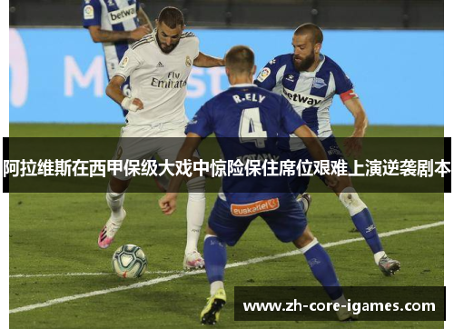 阿拉维斯在西甲保级大戏中惊险保住席位艰难上演逆袭剧本 阿拉维斯在西甲保级大戏中惊险保住席位艰难上演逆袭剧本