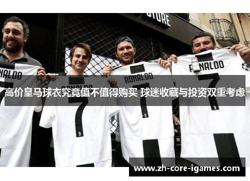高价皇马球衣究竟值不值得购买 球迷收藏与投资双重考虑