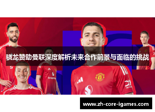 骁龙赞助曼联深度解析未来合作前景与面临的挑战