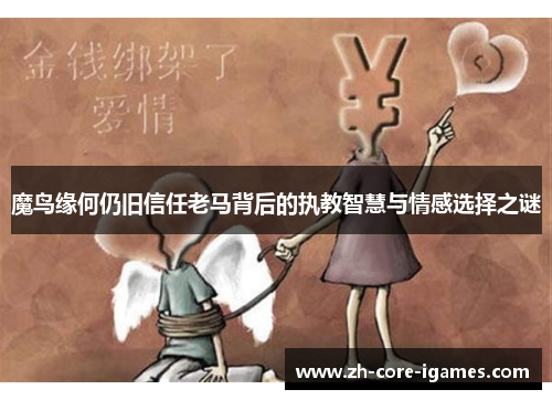 魔鸟缘何仍旧信任老马背后的执教智慧与情感选择之谜