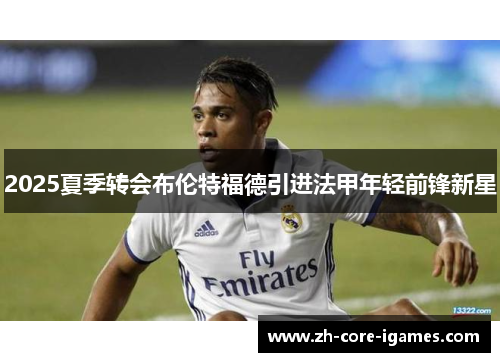 2025夏季转会布伦特福德引进法甲年轻前锋新星