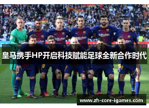皇马携手HP开启科技赋能足球全新合作时代