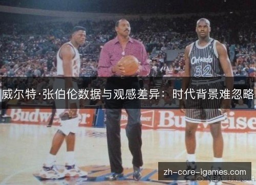 威尔特·张伯伦数据与观感差异:时代背景难忽略 威尔特·张伯伦数据与观感差异:时代背景难忽略