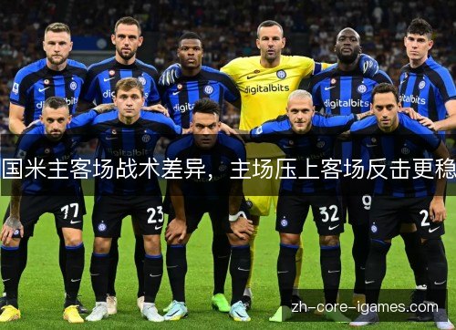 国米主客场战术差异，主场压上客场反击更稳