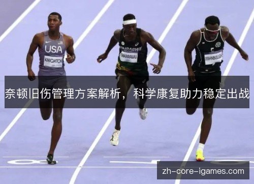 奈顿旧伤管理方案解析,科学康复助力稳定出战 奈顿旧伤管理方案解析,科学康复助力稳定出战